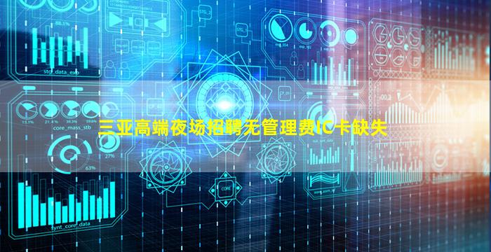 三亚高端夜场招聘无管理费IC卡缺失